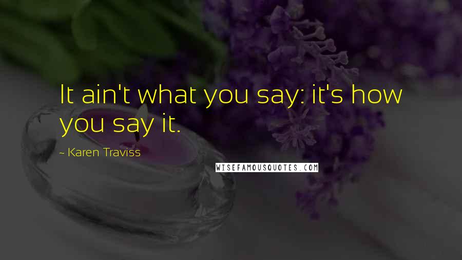 Karen Traviss Quotes: It ain't what you say: it's how you say it.