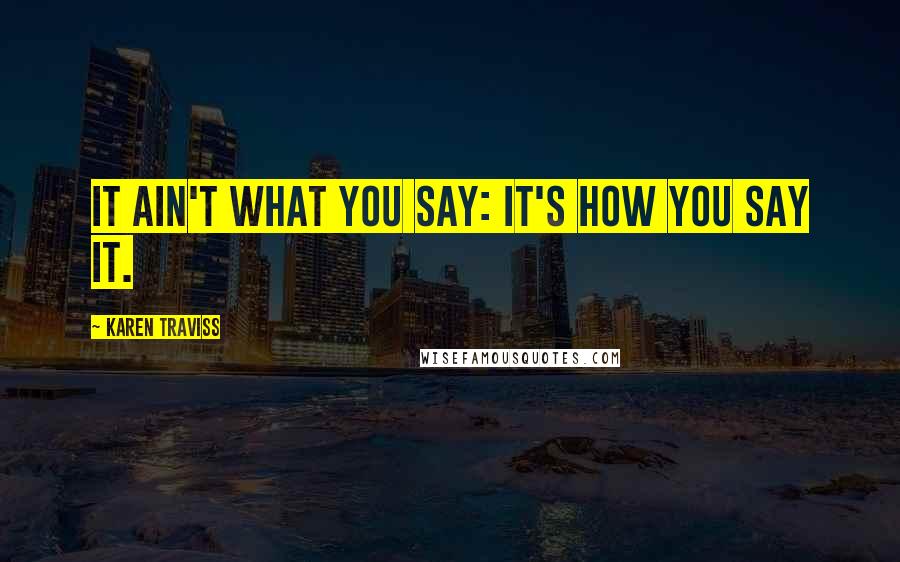 Karen Traviss Quotes: It ain't what you say: it's how you say it.