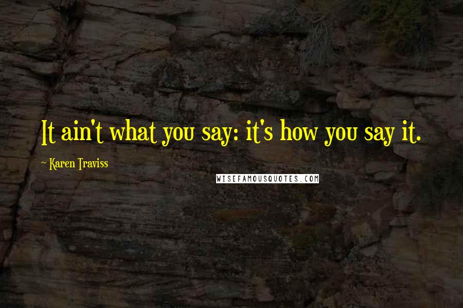 Karen Traviss Quotes: It ain't what you say: it's how you say it.