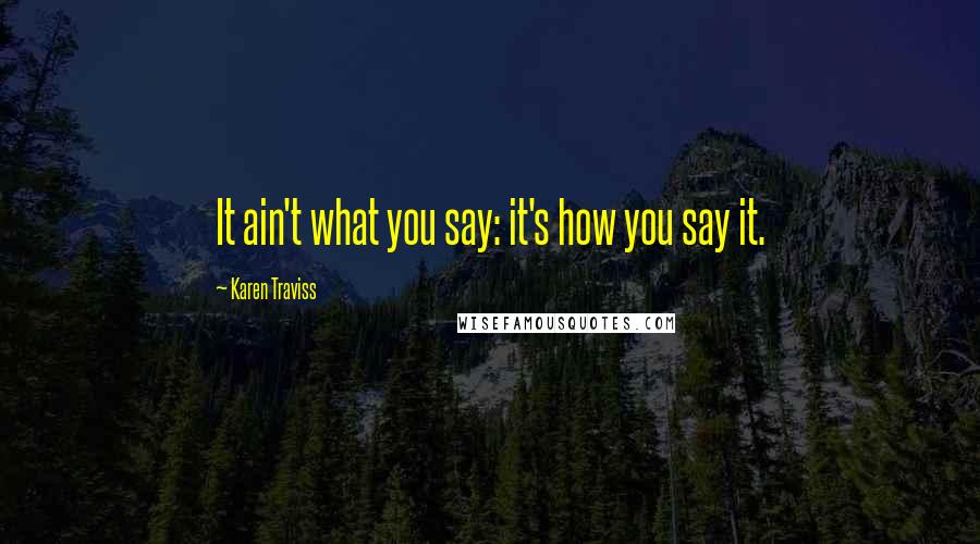 Karen Traviss Quotes: It ain't what you say: it's how you say it.