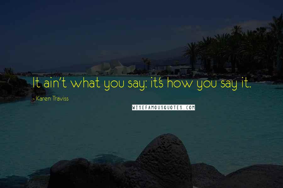 Karen Traviss Quotes: It ain't what you say: it's how you say it.