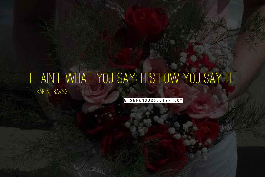 Karen Traviss Quotes: It ain't what you say: it's how you say it.