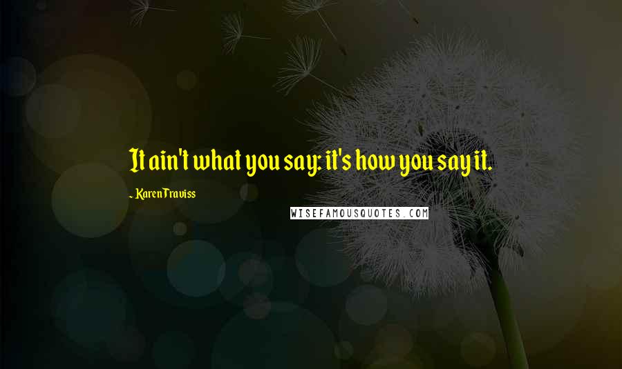 Karen Traviss Quotes: It ain't what you say: it's how you say it.