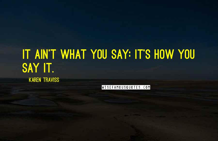 Karen Traviss Quotes: It ain't what you say: it's how you say it.