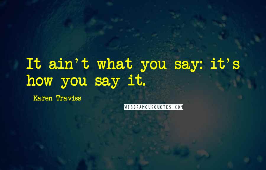 Karen Traviss Quotes: It ain't what you say: it's how you say it.