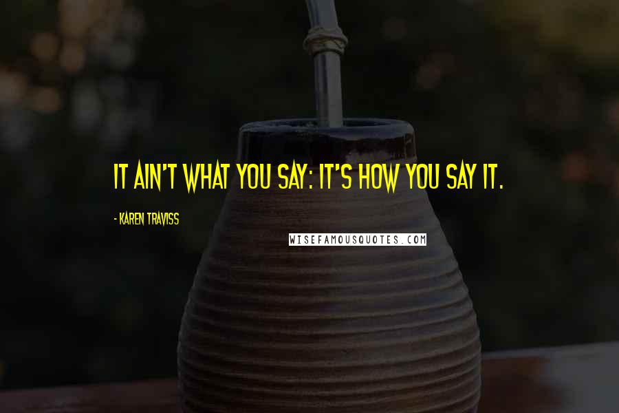 Karen Traviss Quotes: It ain't what you say: it's how you say it.