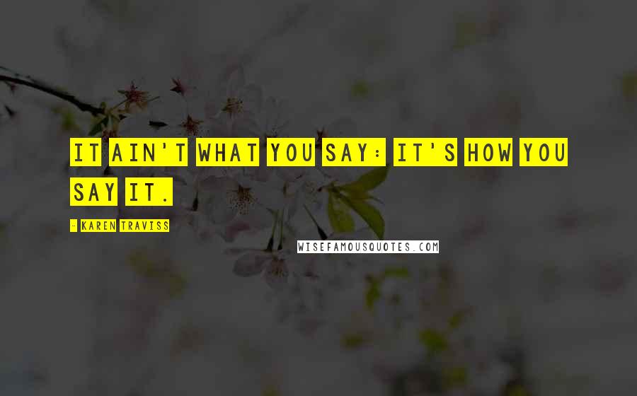 Karen Traviss Quotes: It ain't what you say: it's how you say it.