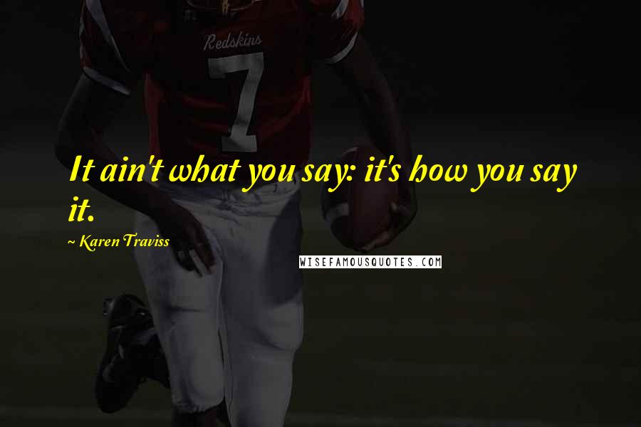 Karen Traviss Quotes: It ain't what you say: it's how you say it.