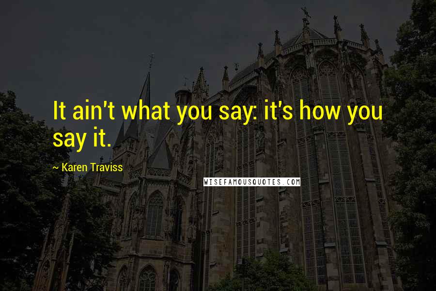 Karen Traviss Quotes: It ain't what you say: it's how you say it.