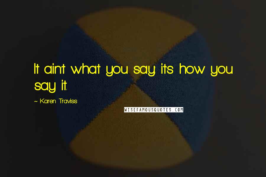 Karen Traviss Quotes: It ain't what you say: it's how you say it.