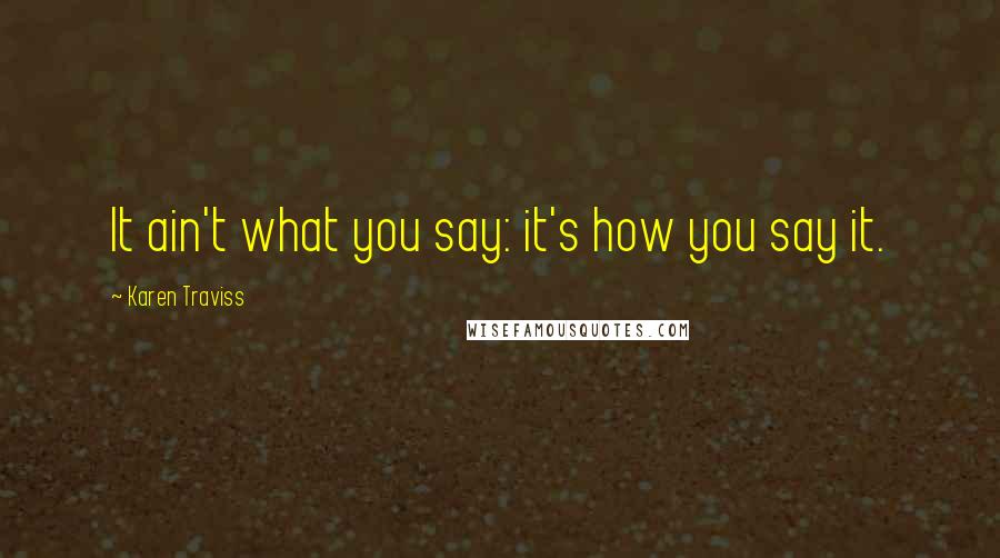 Karen Traviss Quotes: It ain't what you say: it's how you say it.