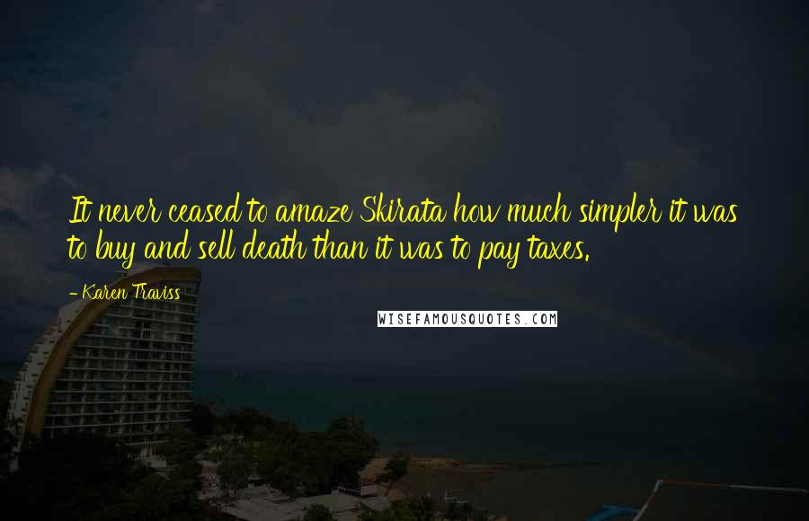 Karen Traviss Quotes: It never ceased to amaze Skirata how much simpler it was to buy and sell death than it was to pay taxes.