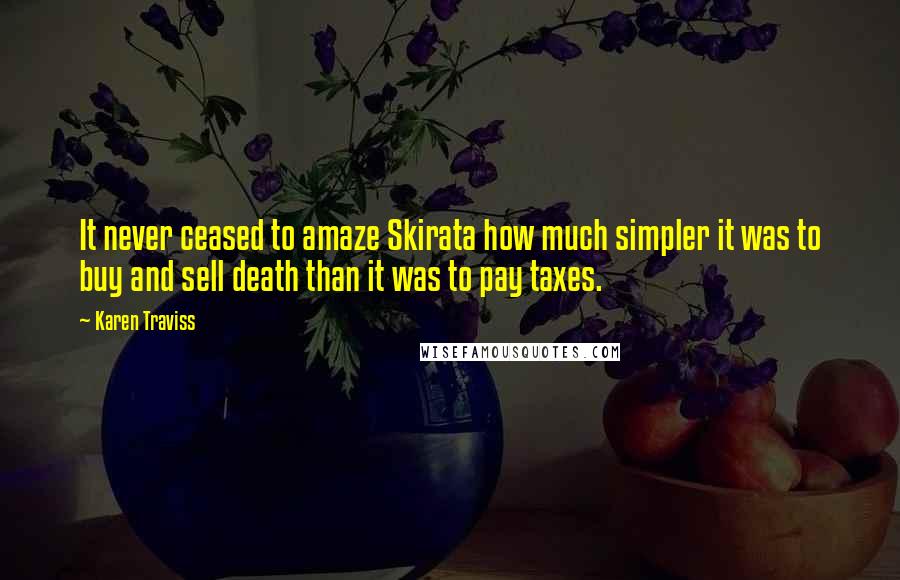 Karen Traviss Quotes: It never ceased to amaze Skirata how much simpler it was to buy and sell death than it was to pay taxes.