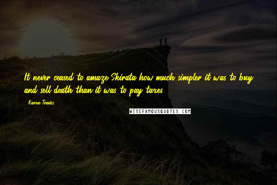 Karen Traviss Quotes: It never ceased to amaze Skirata how much simpler it was to buy and sell death than it was to pay taxes.