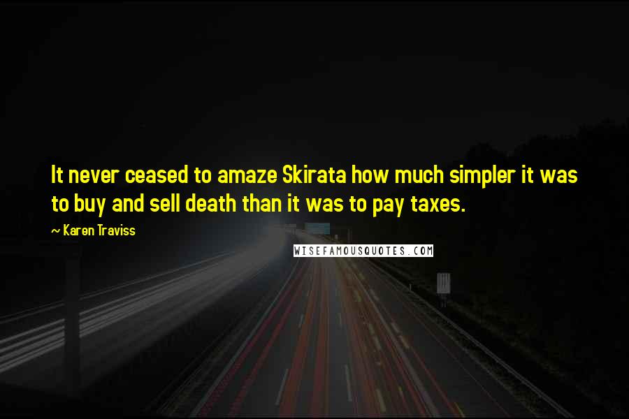 Karen Traviss Quotes: It never ceased to amaze Skirata how much simpler it was to buy and sell death than it was to pay taxes.