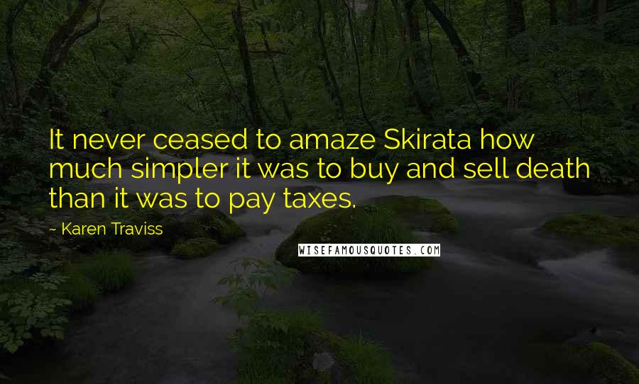 Karen Traviss Quotes: It never ceased to amaze Skirata how much simpler it was to buy and sell death than it was to pay taxes.