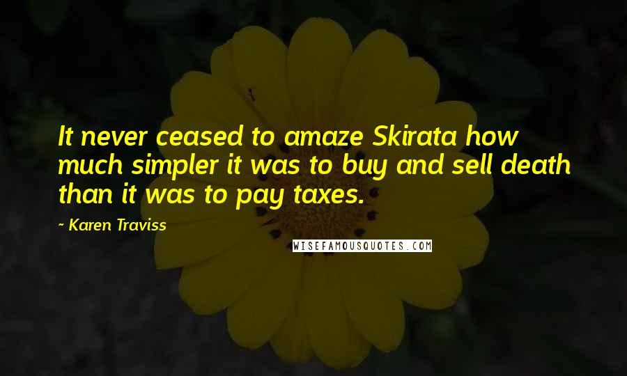 Karen Traviss Quotes: It never ceased to amaze Skirata how much simpler it was to buy and sell death than it was to pay taxes.