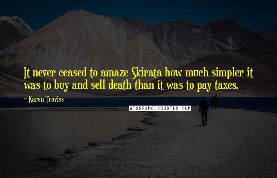 Karen Traviss Quotes: It never ceased to amaze Skirata how much simpler it was to buy and sell death than it was to pay taxes.