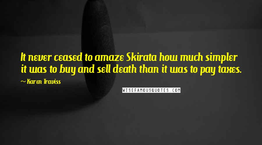 Karen Traviss Quotes: It never ceased to amaze Skirata how much simpler it was to buy and sell death than it was to pay taxes.