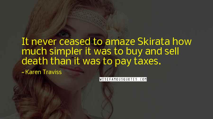 Karen Traviss Quotes: It never ceased to amaze Skirata how much simpler it was to buy and sell death than it was to pay taxes.