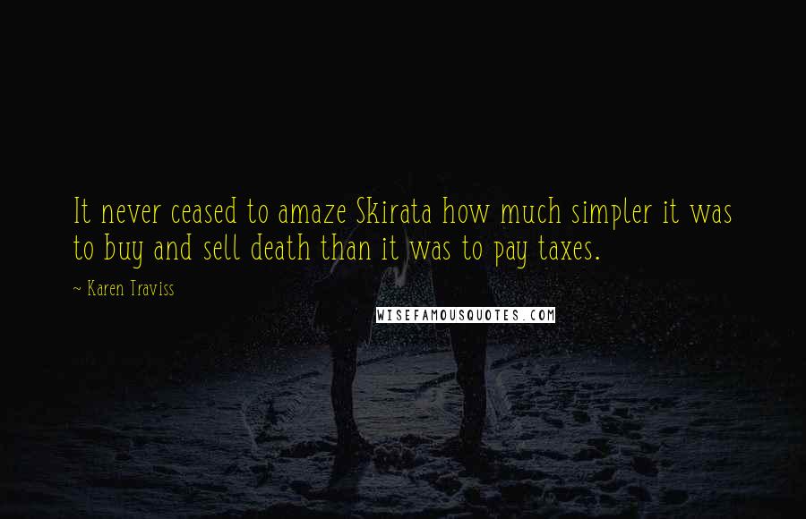 Karen Traviss Quotes: It never ceased to amaze Skirata how much simpler it was to buy and sell death than it was to pay taxes.