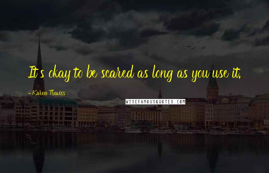 Karen Traviss Quotes: It's okay to be scared as long as you use it.