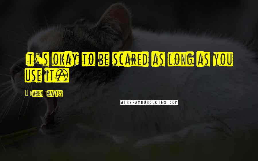 Karen Traviss Quotes: It's okay to be scared as long as you use it.