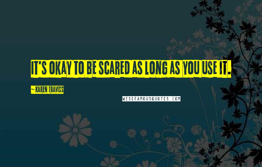 Karen Traviss Quotes: It's okay to be scared as long as you use it.