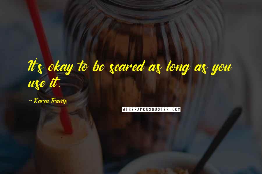 Karen Traviss Quotes: It's okay to be scared as long as you use it.