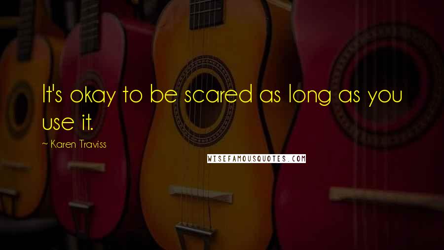 Karen Traviss Quotes: It's okay to be scared as long as you use it.