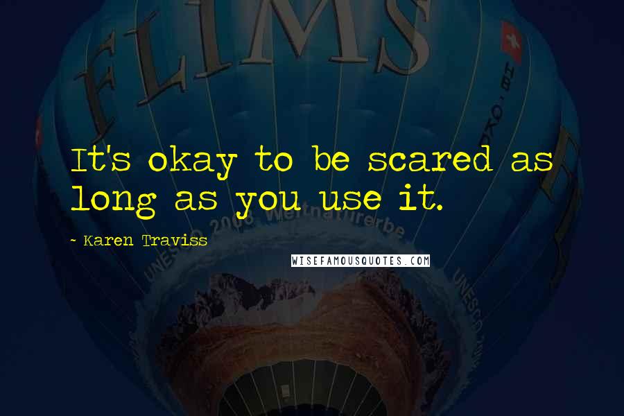 Karen Traviss Quotes: It's okay to be scared as long as you use it.