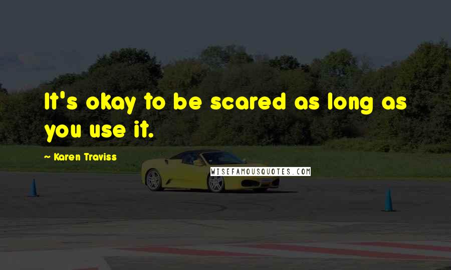 Karen Traviss Quotes: It's okay to be scared as long as you use it.