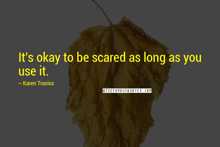 Karen Traviss Quotes: It's okay to be scared as long as you use it.
