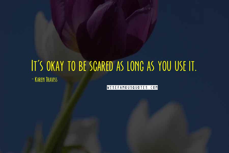 Karen Traviss Quotes: It's okay to be scared as long as you use it.