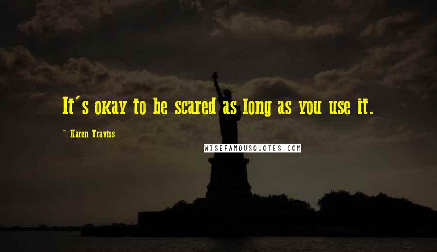 Karen Traviss Quotes: It's okay to be scared as long as you use it.