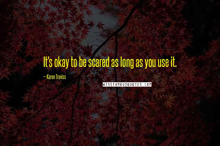 Karen Traviss Quotes: It's okay to be scared as long as you use it.