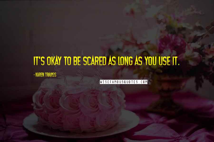 Karen Traviss Quotes: It's okay to be scared as long as you use it.