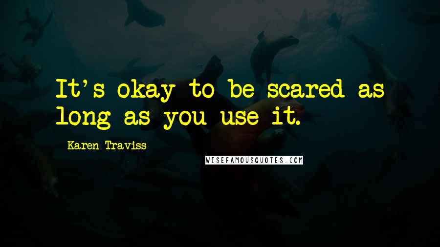 Karen Traviss Quotes: It's okay to be scared as long as you use it.