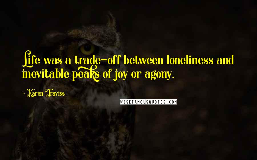 Karen Traviss Quotes: Life was a trade-off between loneliness and inevitable peaks of joy or agony.