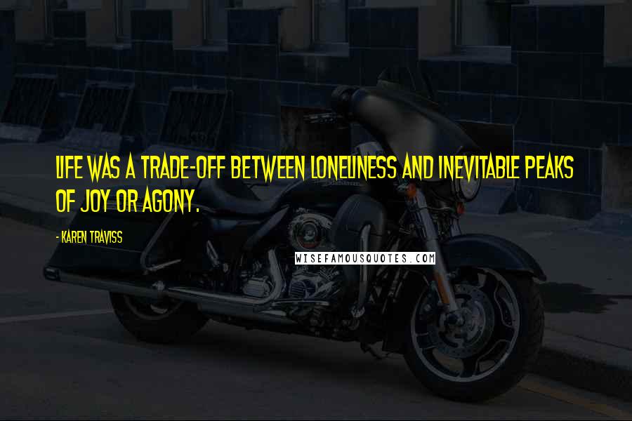 Karen Traviss Quotes: Life was a trade-off between loneliness and inevitable peaks of joy or agony.