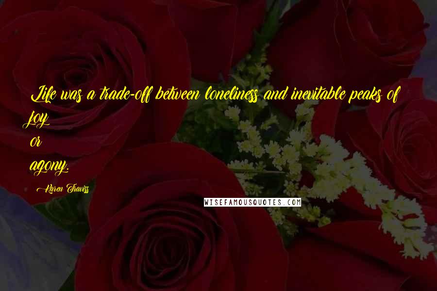 Karen Traviss Quotes: Life was a trade-off between loneliness and inevitable peaks of joy or agony.