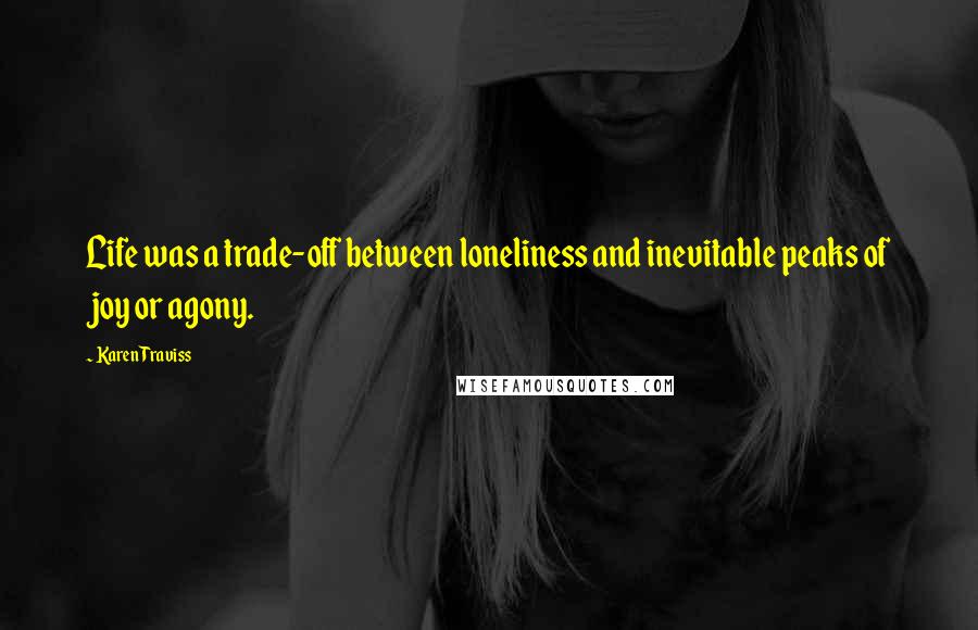 Karen Traviss Quotes: Life was a trade-off between loneliness and inevitable peaks of joy or agony.