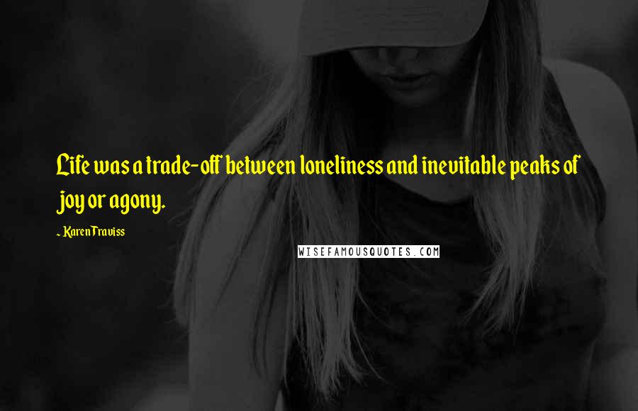 Karen Traviss Quotes: Life was a trade-off between loneliness and inevitable peaks of joy or agony.