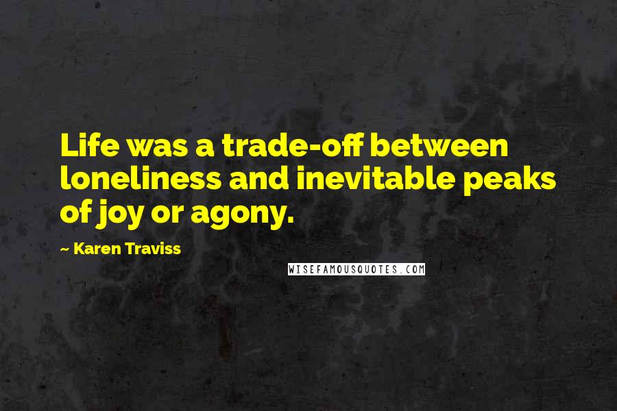 Karen Traviss Quotes: Life was a trade-off between loneliness and inevitable peaks of joy or agony.