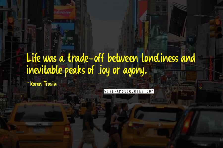 Karen Traviss Quotes: Life was a trade-off between loneliness and inevitable peaks of joy or agony.