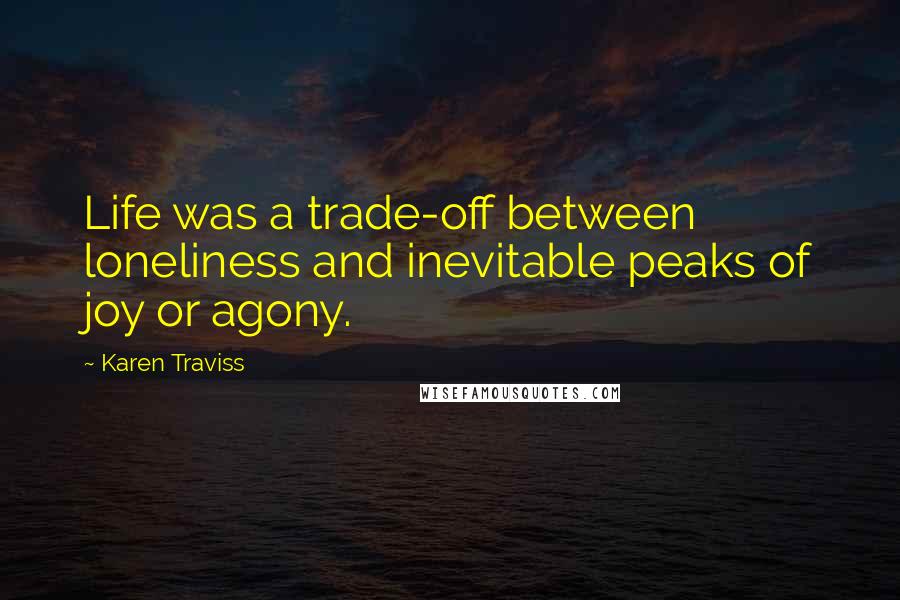 Karen Traviss Quotes: Life was a trade-off between loneliness and inevitable peaks of joy or agony.