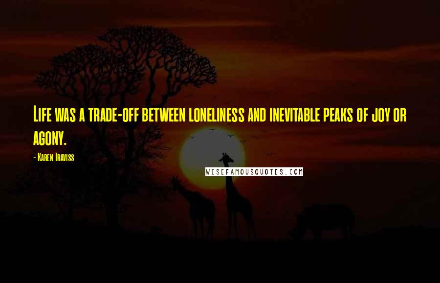 Karen Traviss Quotes: Life was a trade-off between loneliness and inevitable peaks of joy or agony.