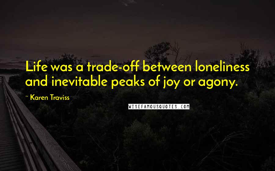 Karen Traviss Quotes: Life was a trade-off between loneliness and inevitable peaks of joy or agony.