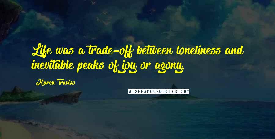 Karen Traviss Quotes: Life was a trade-off between loneliness and inevitable peaks of joy or agony.