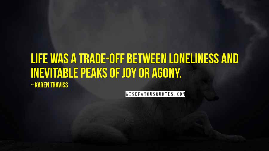 Karen Traviss Quotes: Life was a trade-off between loneliness and inevitable peaks of joy or agony.